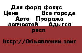 Для форд фокус  › Цена ­ 5 000 - Все города Авто » Продажа запчастей   . Адыгея респ.